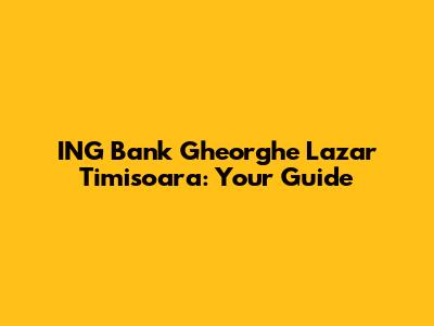 ING Bank Gheorghe Lazar Timisoara: Your Guide