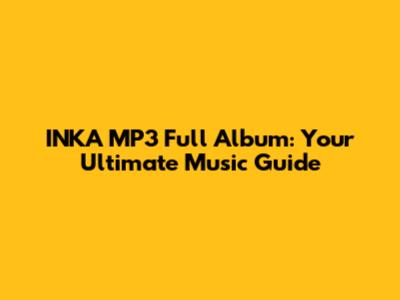 INKA MP3 Full Album: Your Ultimate Music Guide