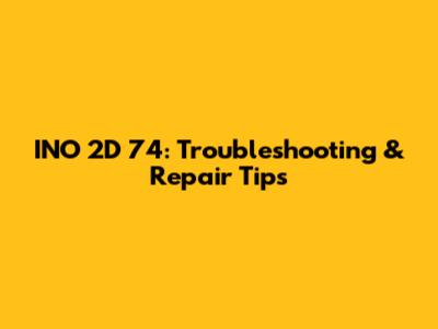 INO 2D 74: Troubleshooting & Repair Tips
