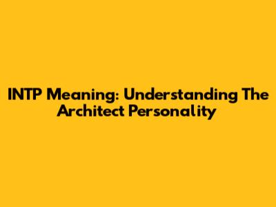 INTP Meaning: Understanding The "Architect" Personality