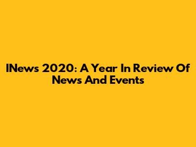 INews 2020: A Year In Review Of News And Events