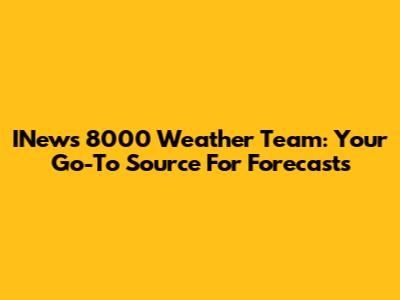 INews 8000 Weather Team: Your Go-To Source For Forecasts