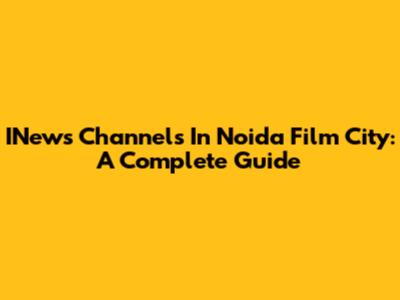 INews Channels In Noida Film City: A Complete Guide