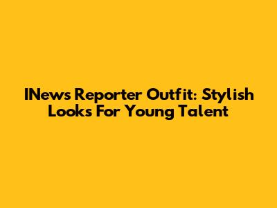 INews Reporter Outfit: Stylish Looks For Young Talent