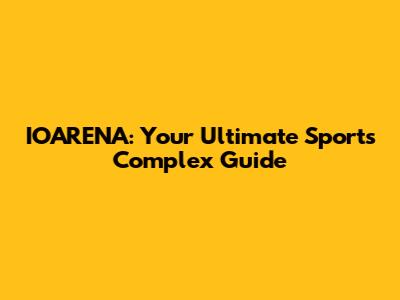 IOARENA: Your Ultimate Sports Complex Guide