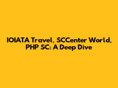 IOIATA Travel, SCCenter World, PHP SC: A Deep Dive