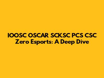 IOOSC OSCAR SCKSC PCS CSC Zero Esports: A Deep Dive