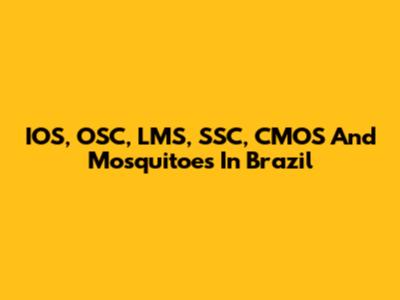 IOS, OSC, LMS, SSC, CMOS And Mosquitoes In Brazil