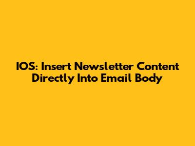 IOS: Insert Newsletter Content Directly Into Email Body