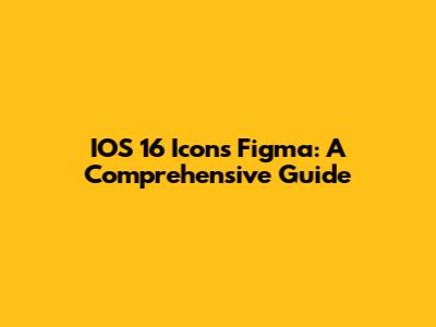 IOS 16 Icons Figma: A Comprehensive Guide