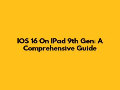 IOS 16 On IPad 9th Gen: A Comprehensive Guide