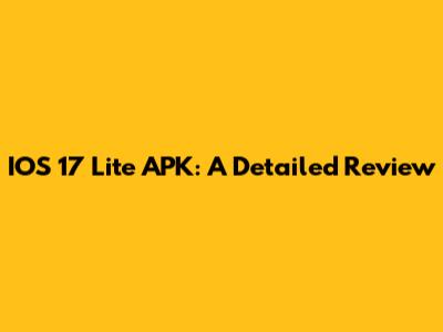 IOS 17 Lite APK: A Detailed Review