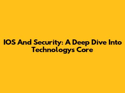 IOS And Security: A Deep Dive Into Technology's Core