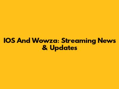 IOS And Wowza: Streaming News & Updates