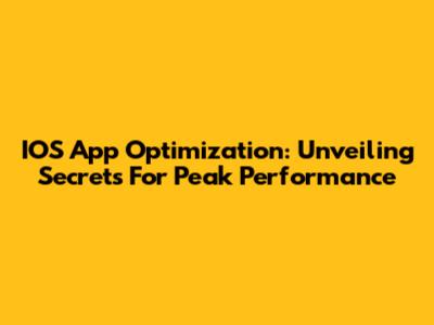 IOS App Optimization: Unveiling Secrets For Peak Performance