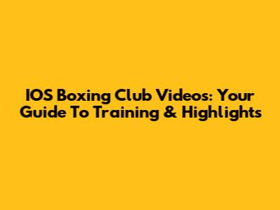 IOS Boxing Club Videos: Your Guide To Training & Highlights