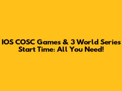 IOS COSC Games & 3 World Series Start Time: All You Need!
