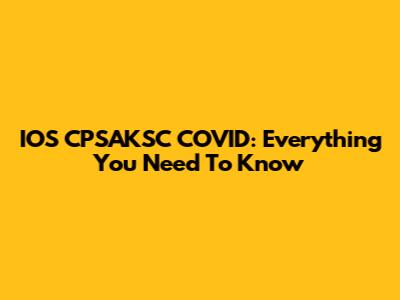 IOS CPSAKSC COVID: Everything You Need To Know