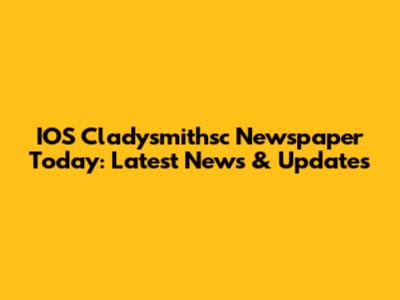 IOS Cladysmithsc Newspaper Today: Latest News & Updates