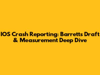 IOS Crash Reporting: Barrett's Draft & Measurement Deep Dive