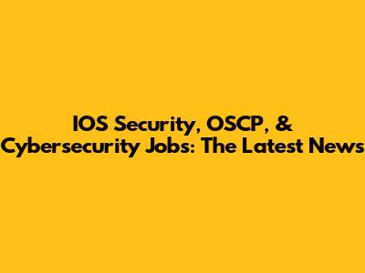 IOS Security, OSCP, & Cybersecurity Jobs: The Latest News