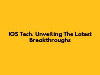 IOS Tech: Unveiling The Latest Breakthroughs