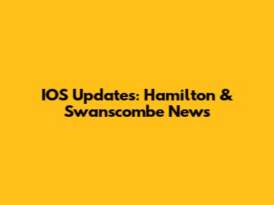 IOS Updates: Hamilton & Swanscombe News