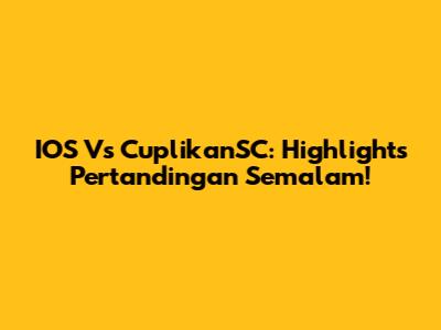 IOS Vs CuplikanSC: Highlights Pertandingan Semalam!