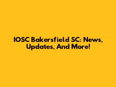 IOSC Bakersfield SC: News, Updates, And More!