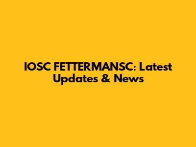 IOSC FETTERMANSC: Latest Updates & News