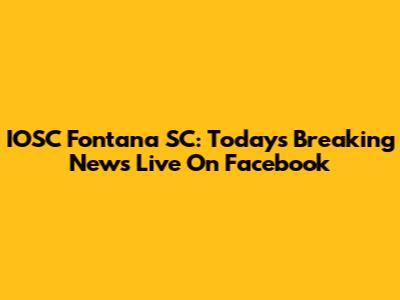 IOSC Fontana SC: Today's Breaking News Live On Facebook