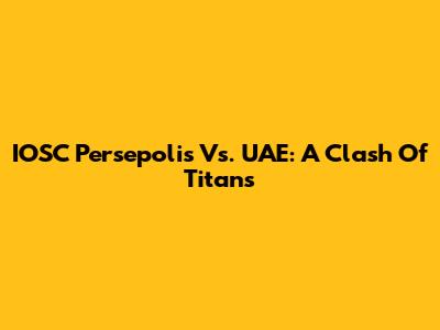 IOSC Persepolis Vs. UAE: A Clash Of Titans
