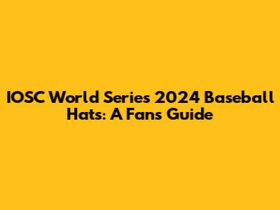 IOSC World Series 2024 Baseball Hats: A Fan's Guide
