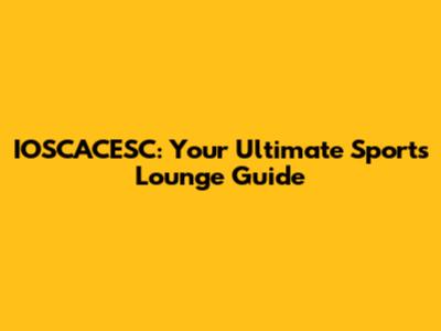 IOSCACESC: Your Ultimate Sports Lounge Guide