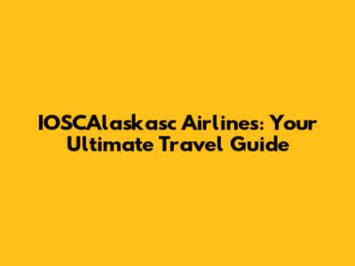 IOSCAlaskasc Airlines: Your Ultimate Travel Guide