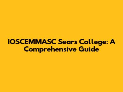 IOSCEMMASC Sears College: A Comprehensive Guide