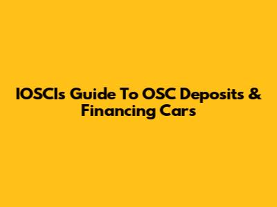 IOSCI's Guide To OSC Deposits & Financing Cars