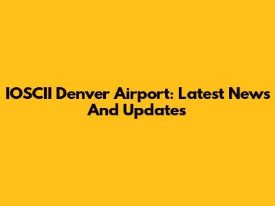 IOSCII Denver Airport: Latest News And Updates