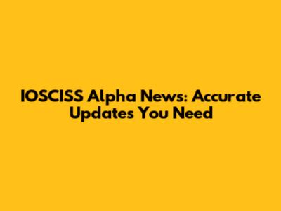 IOSCISS Alpha News: Accurate Updates You Need
