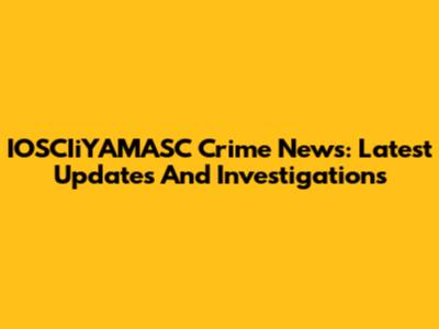 IOSCIiYAMASC Crime News: Latest Updates And Investigations