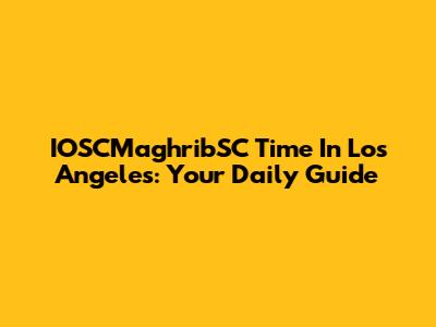 IOSCMaghribSC Time In Los Angeles: Your Daily Guide