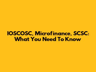 IOSCOSC, Microfinance, SCSC: What You Need To Know