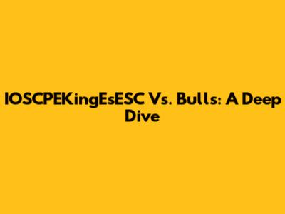 IOSCPEKingEsESC Vs. Bulls: A Deep Dive