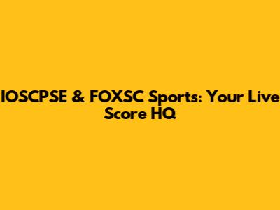 IOSCPSE & FOXSC Sports: Your Live Score HQ