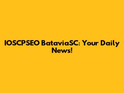 IOSCPSEO BataviaSC: Your Daily News!