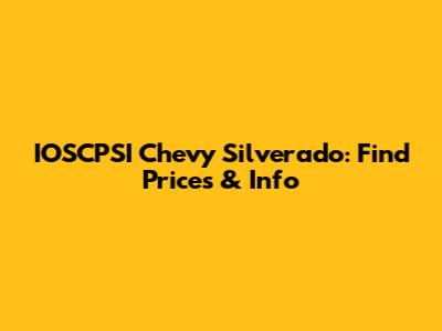 IOSCPSI Chevy Silverado: Find Prices & Info