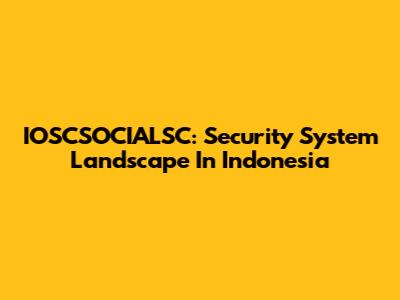 IOSCSOCIALSC: Security System Landscape In Indonesia