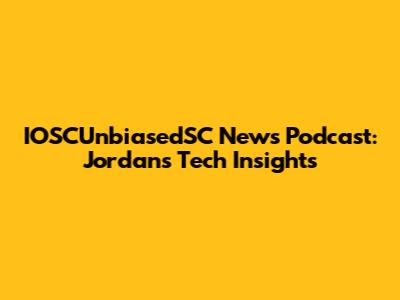 IOSCUnbiasedSC News Podcast: Jordan's Tech Insights
