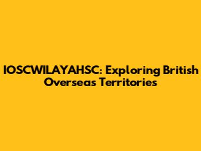 IOSCWILAYAHSC: Exploring British Overseas Territories