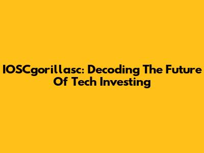 IOSCgorillasc: Decoding The Future Of Tech Investing